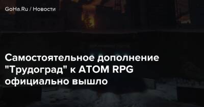 Самостоятельное дополнение “Трудоград” к ATOM RPG официально вышло - goha.ru - Трудоград