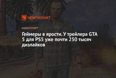Геймеры в ярости. У трейлера GTA 5 для PS5 уже почти 250 тысяч дизлайков - championat.com