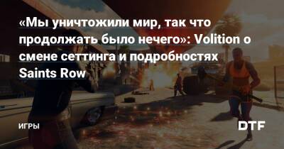 «Мы уничтожили мир, так что продолжать было нечего»: Volition о смене сеттинга и подробностях Saints Row — Игры на DTF - dtf.ru
