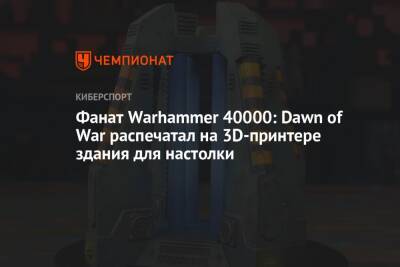 Фанат Warhammer 40000: Dawn of War распечатал на 3D-принтере здания для настолки - championat.com