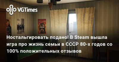 Ностальгировать подано! В Steam вышла игра про жизнь семьи в СССР 80-х годов со 100% положительных отзывов - vgtimes.ru - Ссср