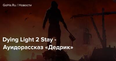 Dying Light 2 Stay - Ауидорассказ «Дедрик» - goha.ru