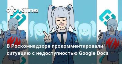 В Роскомнадзоре прокомментировали ситуацию с недоступностью Google Docs - vgtimes.ru - Россия