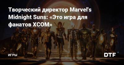 Творческий директор Marvel's Midnight Suns: «Это игра для фанатов XCOM» — Игры на DTF - dtf.ru