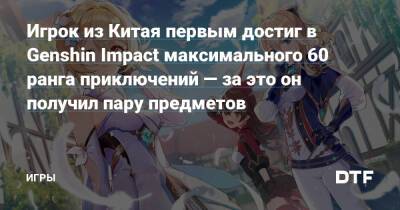 Игрок из Китая первым достиг в Genshin Impact максимального 60 ранга приключений — за это он получил пару предметов — Игры на DTF - dtf.ru - Китай