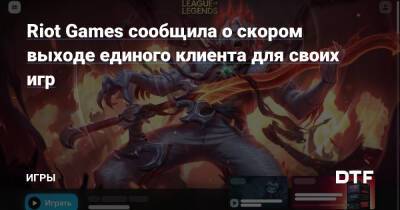 Riot Games сообщила о скором выходе единого клиента для своих игр — Игры на DTF - dtf.ru