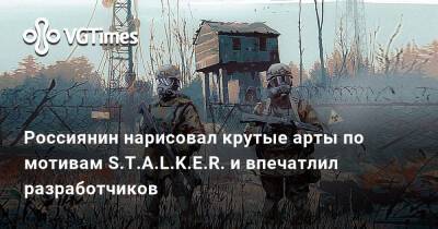 Россиянин нарисовал крутые арты по мотивам S.T.A.L.K.E.R. и впечатлил разработчиков - vgtimes.ru - Россия