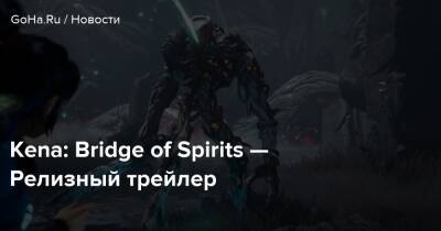Kena: Bridge of Spirits — Релизный трейлер - goha.ru