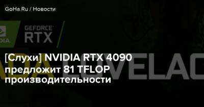 [Слухи] NVIDIA RTX 4090 предложит 81 TFLOP производительности - goha.ru