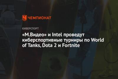 «М.Видео» и Intel проведут киберспортивные турниры по World of Tanks, Dota 2 и Fortnite - championat.com