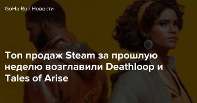 Топ продаж Steam за прошлую неделю возглавили Deathloop и Tales of Arise - goha.ru