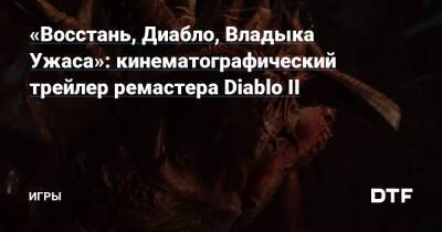 «Восстань, Диабло, Владыка Ужаса»: кинематографический трейлер ремастера Diablo II — Игры на DTF - dtf.ru