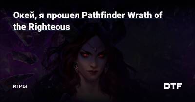 Окей, я прошел Pathfinder Wrath of the Righteous — Игры на DTF - dtf.ru