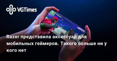 Razer представила аксессуар для мобильных геймеров. Такого больше ни у кого нет - vgtimes.ru - Россия