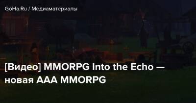 [Видео] MMORPG Into the Echo — новая ААА MMORPG - goha.ru