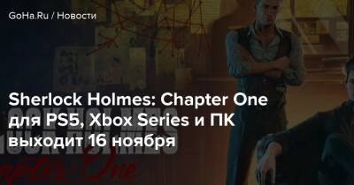 Шерлок Холмс - Sherlock Holmes: Chapter One для PS5, Xbox Series и ПК выходит 16 ноября - goha.ru