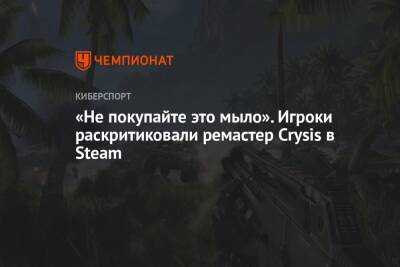 «Не покупайте это мыло». Игроки раскритиковали ремастер Crysis в Steam - championat.com