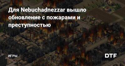 Для Nebuchadnezzar вышло обновление с пожарами и преступностью — Игры на DTF - dtf.ru