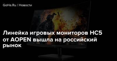 Линейка игровых мониторов HC5 от AOPEN вышла на российский рынок - goha.ru