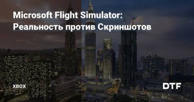 Microsoft Flight Simulator: Реальность против Скриншотов — Фанатское сообщество Xbox на DTF - dtf.ru - Лондон - Сша - Китай - Токио - Германия - Италия - Англия - Швейцария - Канада - Сан-Франциско - Шанхай - Индия - штат Флорида - штат Техас - Лиссабон - Малайзия - Португалия - Куала-Лумпур