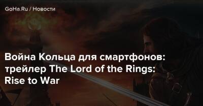 Война Кольца для смартфонов: трейлер The Lord of the Rings: Rise to War - goha.ru