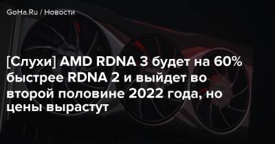 [Слухи] AMD RDNA 3 будет на 60% быстрее RDNA 2 и выйдет во второй половине 2022 года, но цены вырастут - goha.ru