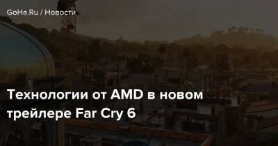 Технологии от AMD в новом трейлере Far Cry 6 - goha.ru