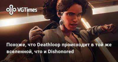 Похоже, что Deathloop происходит в той же вселенной, что и Dishonored - vgtimes.ru