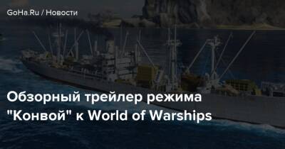 Обзорный трейлер режима “Конвой” к World of Warships - goha.ru