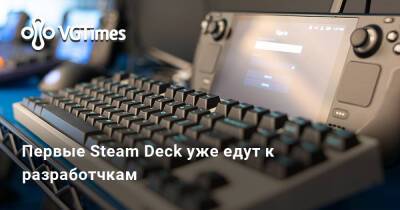 Первые Steam Deck уже едут к разработчкам - vgtimes.ru