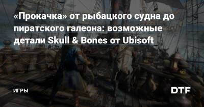 Томас Хендерсон - «Прокачка» от рыбацкого судна до пиратского галеона: возможные детали Skull & Bones от Ubisoft — Игры на DTF - dtf.ru - Мадагаскар