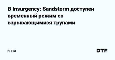 В Insurgency: Sandstorm доступен временный режим со взрывающимися трупами — Игры на DTF - dtf.ru