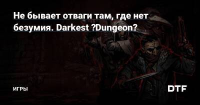 Не бывает отваги там, где нет безумия. Darkest ♂Dungeon♂ — Игры на DTF - dtf.ru
