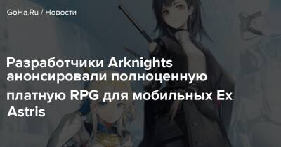 Разработчики Arknights анонсировали полноценную платную RPG для мобильных Ex Astris - goha.ru