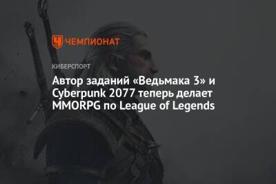 Автор заданий «Ведьмака 3» и Cyberpunk 2077 теперь делает MMORPG по League of Legends - championat.com
