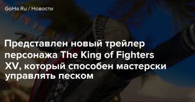 Представлен новый трейлер персонажа The King of Fighters XV, который способен мастерски управлять песком - goha.ru