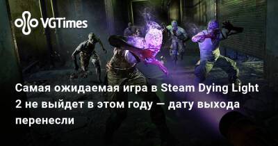 Самая ожидаемая игра в Steam Dying Light 2 не выйдет в этом году — дату выхода перенесли - vgtimes.ru