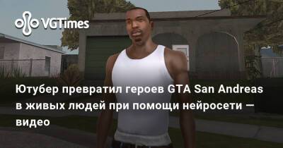 Ютубер превратил героев GTA San Andreas в живых людей при помощи нейросети — видео - vgtimes.ru