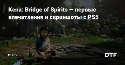 Kena: Bridge of Spirits — первые впечатления и скриншоты с PS5 — Игры на DTF - dtf.ru - Москва