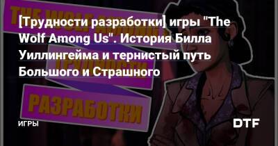 [Трудности разработки] игры "The Wolf Among Us". История Билла Уиллингейма и тернистый путь Большого и Страшного — Игры на DTF - dtf.ru