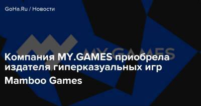 Компания MY.GAMES приобрела издателя гиперказуальных игр Mamboo Games - goha.ru
