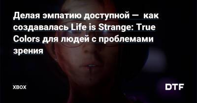 Алексей Чэнь - Делая эмпатию доступной — как создавалась Life is Strange: True Colors для людей с проблемами зрения — Фанатское сообщество Xbox на DTF - dtf.ru