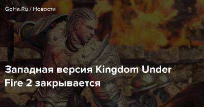 Западная версия Kingdom Under Fire 2 закрывается - goha.ru - Under
