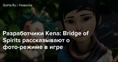 Разработчики Kena: Bridge of Spirits рассказывают о фото-режиме в игре - goha.ru