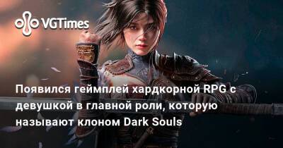 В сети показали первый геймплей клона Dark Souls с крутой графикой и девушкой в главной роли - vgtimes.ru - Китай