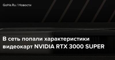В сеть попали характеристики видеокарт NVIDIA RTX 3000 SUPER - goha.ru