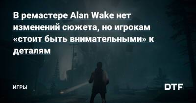 Томас Пуха - В ремастере Alan Wake нет изменений сюжета, но игрокам «стоит быть внимательными» к деталям — Игры на DTF - dtf.ru