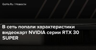 В сеть попали характеристики видеокарт NVIDIA серии RTX 30 SUPER - goha.ru