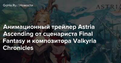 Astria Ascending - Анимационный трейлер Astria Ascending от сценариста Final Fantasy и композитора Valkyria Chronicles - goha.ru