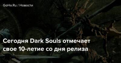 Сегодня Dark Souls отмечает свое 10-летие со дня релиза - goha.ru